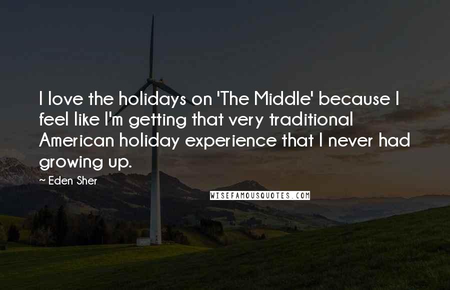 Eden Sher Quotes: I love the holidays on 'The Middle' because I feel like I'm getting that very traditional American holiday experience that I never had growing up.