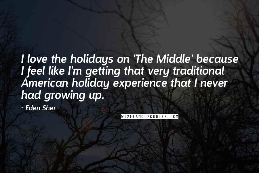 Eden Sher Quotes: I love the holidays on 'The Middle' because I feel like I'm getting that very traditional American holiday experience that I never had growing up.