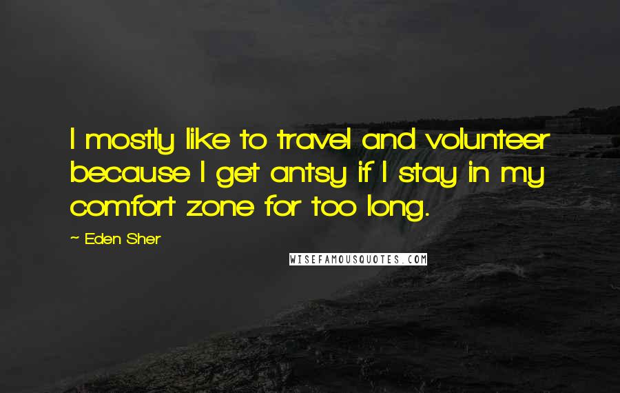 Eden Sher Quotes: I mostly like to travel and volunteer because I get antsy if I stay in my comfort zone for too long.