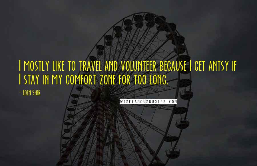 Eden Sher Quotes: I mostly like to travel and volunteer because I get antsy if I stay in my comfort zone for too long.