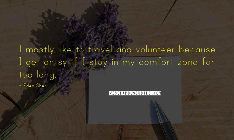 Eden Sher Quotes: I mostly like to travel and volunteer because I get antsy if I stay in my comfort zone for too long.