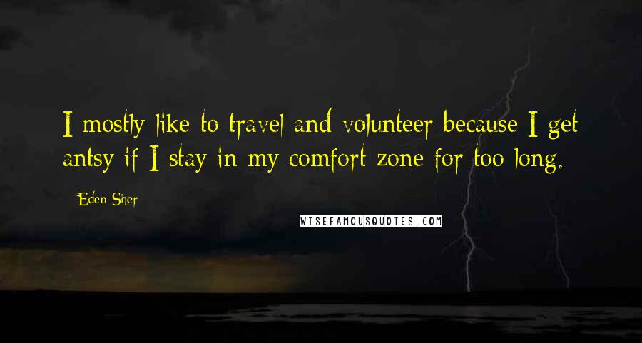 Eden Sher Quotes: I mostly like to travel and volunteer because I get antsy if I stay in my comfort zone for too long.