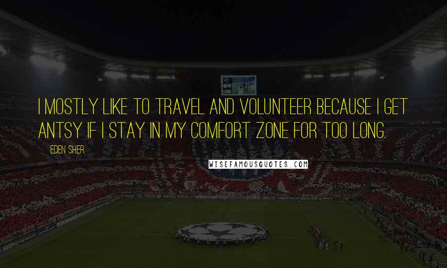 Eden Sher Quotes: I mostly like to travel and volunteer because I get antsy if I stay in my comfort zone for too long.