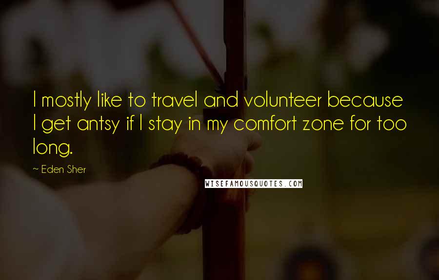 Eden Sher Quotes: I mostly like to travel and volunteer because I get antsy if I stay in my comfort zone for too long.