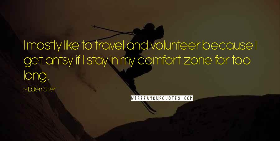 Eden Sher Quotes: I mostly like to travel and volunteer because I get antsy if I stay in my comfort zone for too long.