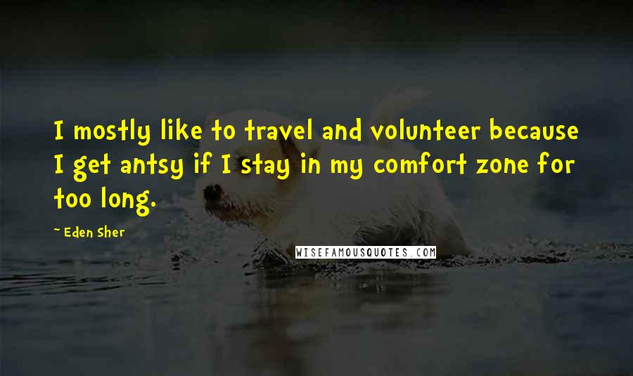 Eden Sher Quotes: I mostly like to travel and volunteer because I get antsy if I stay in my comfort zone for too long.