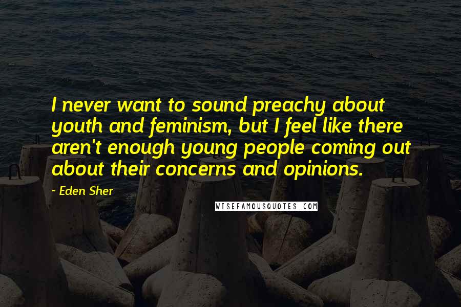 Eden Sher Quotes: I never want to sound preachy about youth and feminism, but I feel like there aren't enough young people coming out about their concerns and opinions.