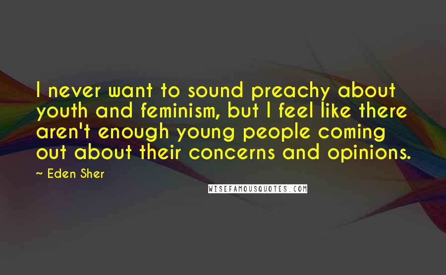 Eden Sher Quotes: I never want to sound preachy about youth and feminism, but I feel like there aren't enough young people coming out about their concerns and opinions.