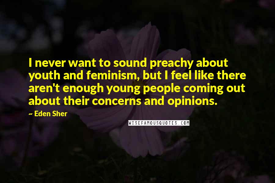 Eden Sher Quotes: I never want to sound preachy about youth and feminism, but I feel like there aren't enough young people coming out about their concerns and opinions.