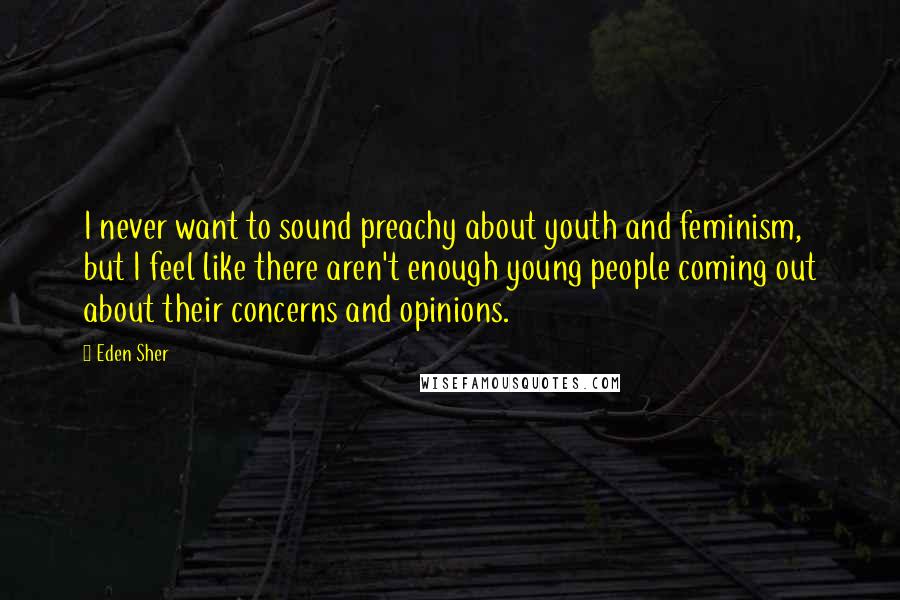Eden Sher Quotes: I never want to sound preachy about youth and feminism, but I feel like there aren't enough young people coming out about their concerns and opinions.