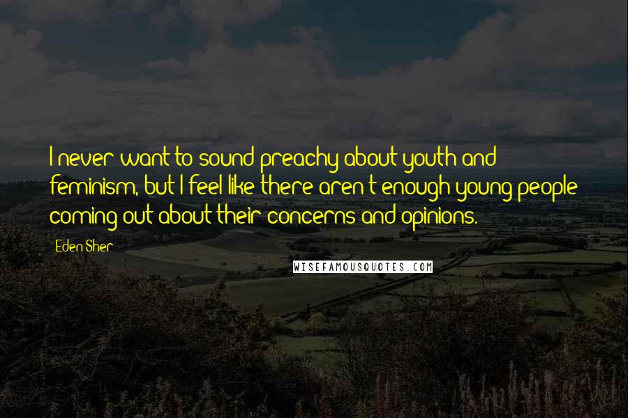 Eden Sher Quotes: I never want to sound preachy about youth and feminism, but I feel like there aren't enough young people coming out about their concerns and opinions.