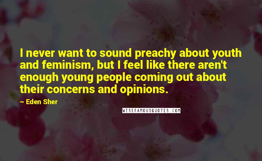 Eden Sher Quotes: I never want to sound preachy about youth and feminism, but I feel like there aren't enough young people coming out about their concerns and opinions.