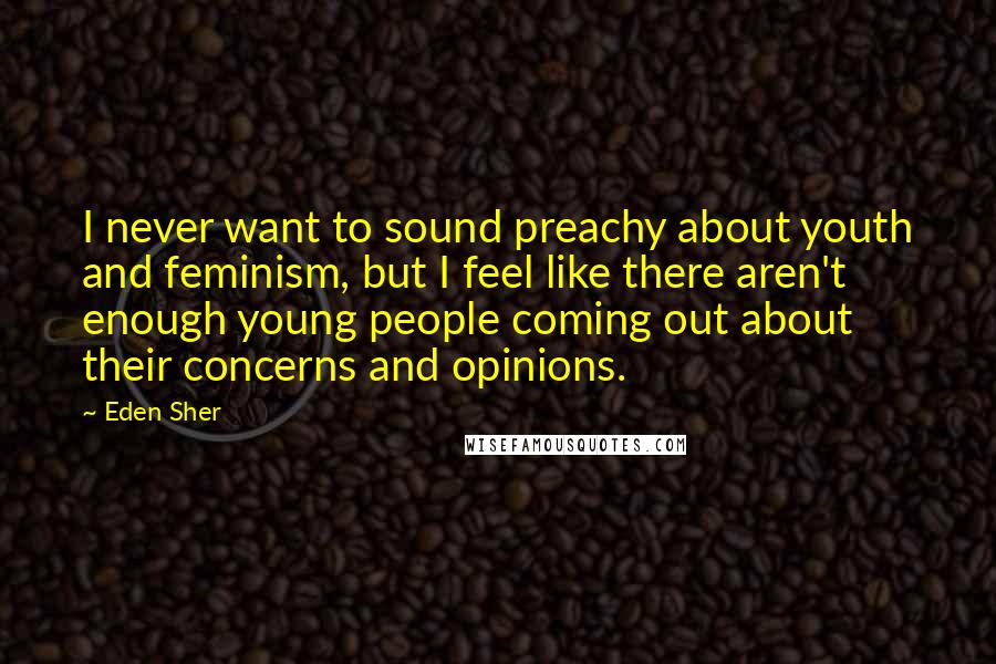 Eden Sher Quotes: I never want to sound preachy about youth and feminism, but I feel like there aren't enough young people coming out about their concerns and opinions.