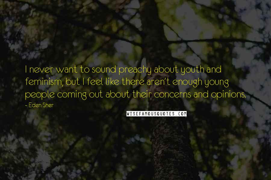 Eden Sher Quotes: I never want to sound preachy about youth and feminism, but I feel like there aren't enough young people coming out about their concerns and opinions.