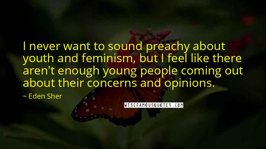Eden Sher Quotes: I never want to sound preachy about youth and feminism, but I feel like there aren't enough young people coming out about their concerns and opinions.