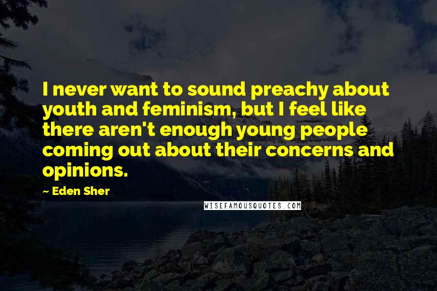 Eden Sher Quotes: I never want to sound preachy about youth and feminism, but I feel like there aren't enough young people coming out about their concerns and opinions.