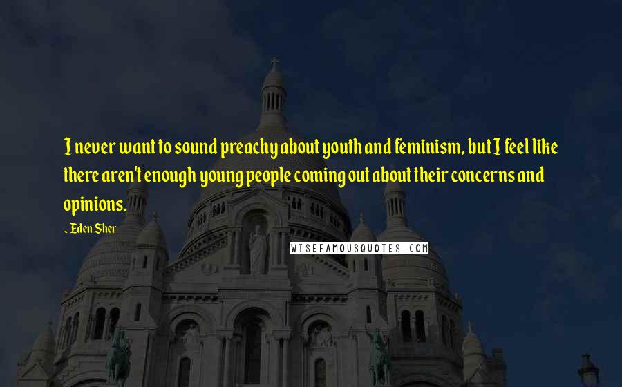 Eden Sher Quotes: I never want to sound preachy about youth and feminism, but I feel like there aren't enough young people coming out about their concerns and opinions.