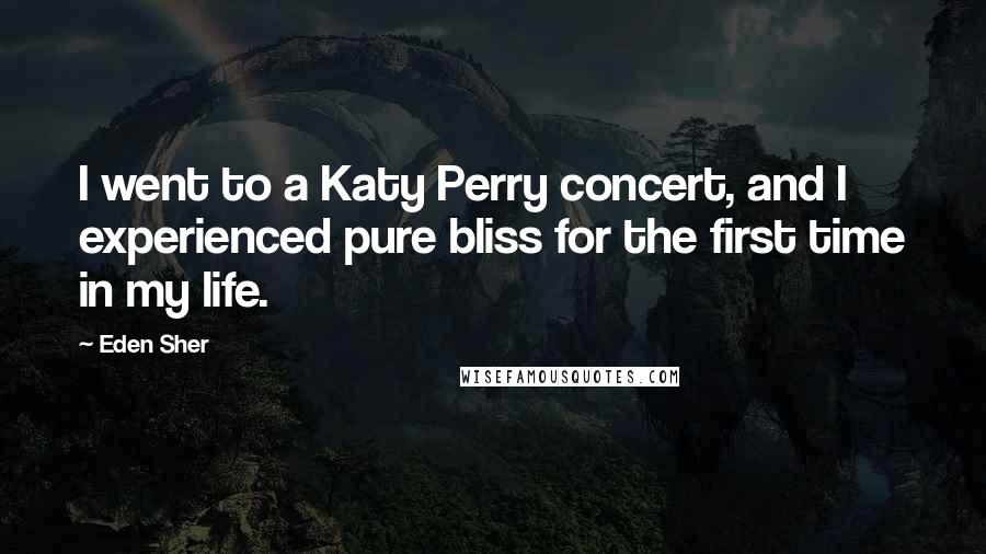 Eden Sher Quotes: I went to a Katy Perry concert, and I experienced pure bliss for the first time in my life.