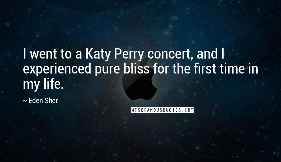Eden Sher Quotes: I went to a Katy Perry concert, and I experienced pure bliss for the first time in my life.