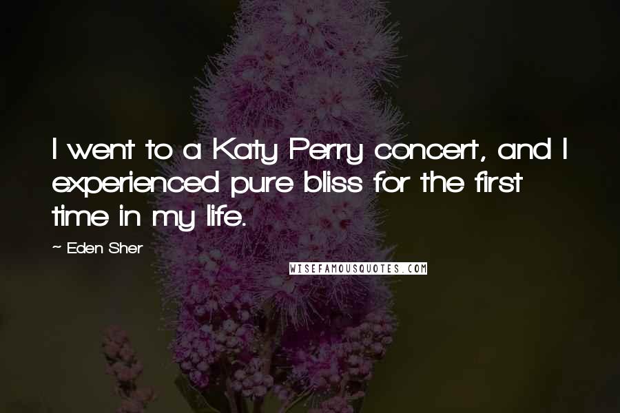 Eden Sher Quotes: I went to a Katy Perry concert, and I experienced pure bliss for the first time in my life.