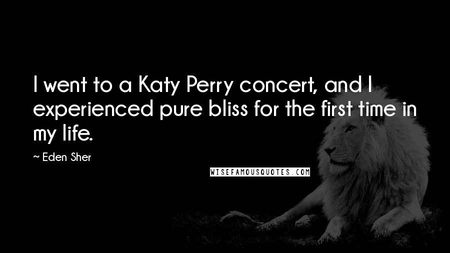 Eden Sher Quotes: I went to a Katy Perry concert, and I experienced pure bliss for the first time in my life.