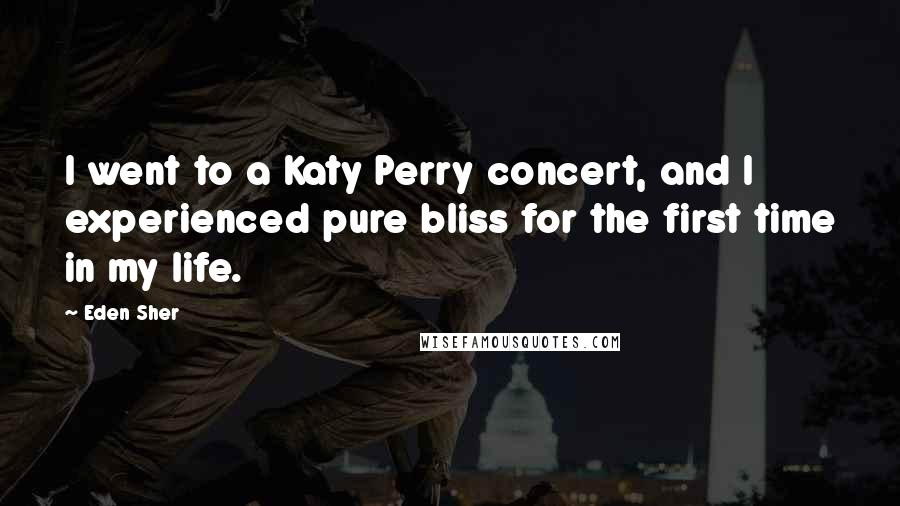 Eden Sher Quotes: I went to a Katy Perry concert, and I experienced pure bliss for the first time in my life.