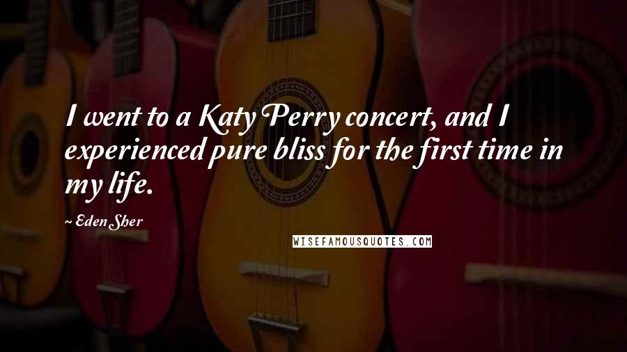 Eden Sher Quotes: I went to a Katy Perry concert, and I experienced pure bliss for the first time in my life.