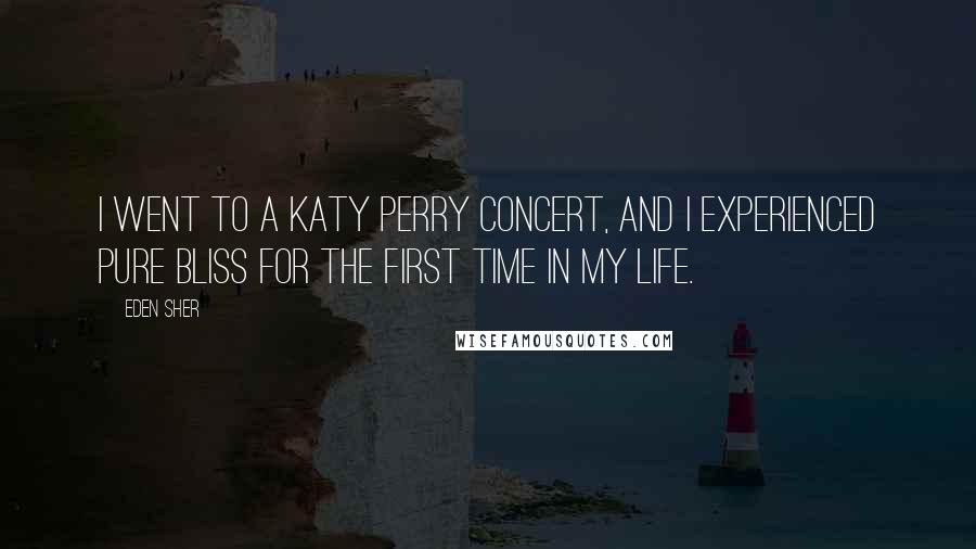 Eden Sher Quotes: I went to a Katy Perry concert, and I experienced pure bliss for the first time in my life.