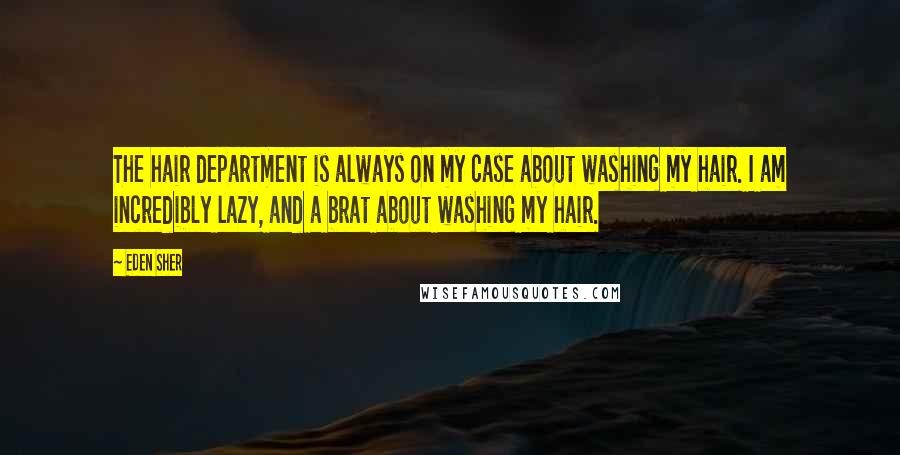Eden Sher Quotes: The hair department is always on my case about washing my hair. I am incredibly lazy, and a brat about washing my hair.