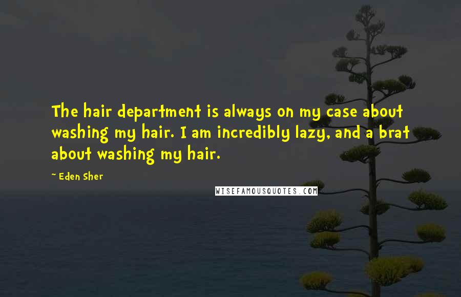 Eden Sher Quotes: The hair department is always on my case about washing my hair. I am incredibly lazy, and a brat about washing my hair.