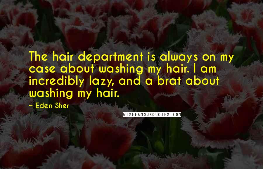 Eden Sher Quotes: The hair department is always on my case about washing my hair. I am incredibly lazy, and a brat about washing my hair.