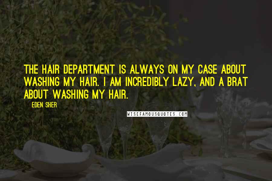 Eden Sher Quotes: The hair department is always on my case about washing my hair. I am incredibly lazy, and a brat about washing my hair.
