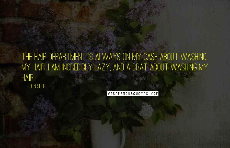 Eden Sher Quotes: The hair department is always on my case about washing my hair. I am incredibly lazy, and a brat about washing my hair.