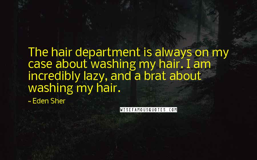 Eden Sher Quotes: The hair department is always on my case about washing my hair. I am incredibly lazy, and a brat about washing my hair.