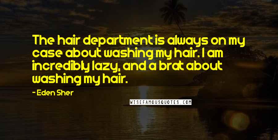 Eden Sher Quotes: The hair department is always on my case about washing my hair. I am incredibly lazy, and a brat about washing my hair.