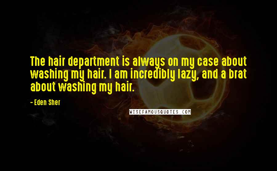 Eden Sher Quotes: The hair department is always on my case about washing my hair. I am incredibly lazy, and a brat about washing my hair.