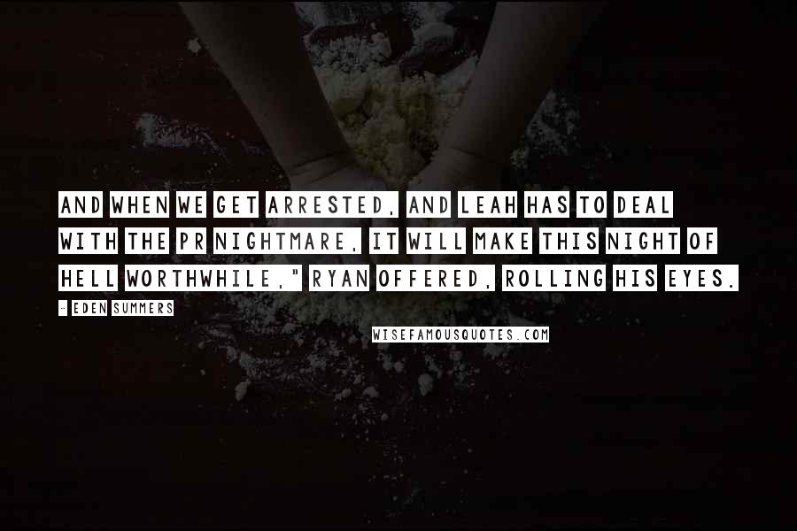 Eden Summers Quotes: And when we get arrested, and Leah has to deal with the PR nightmare, it will make this night of hell worthwhile," Ryan offered, rolling his eyes.