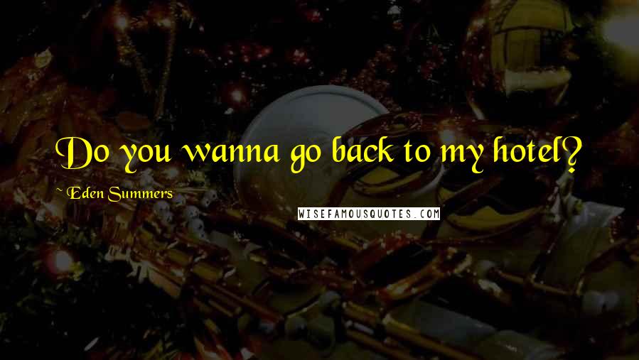 Eden Summers Quotes: Do you wanna go back to my hotel?