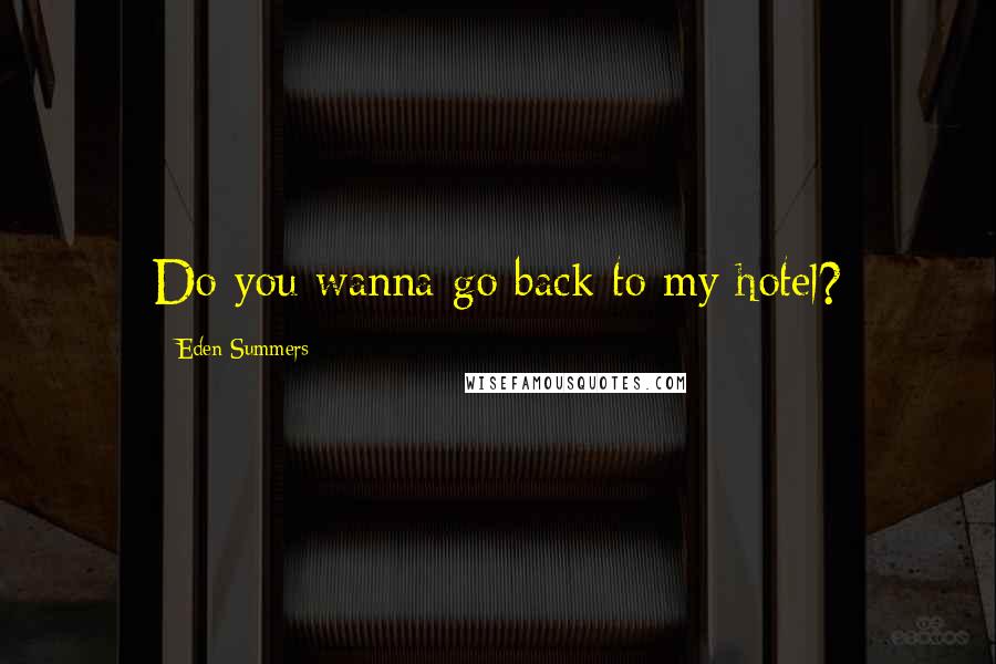 Eden Summers Quotes: Do you wanna go back to my hotel?