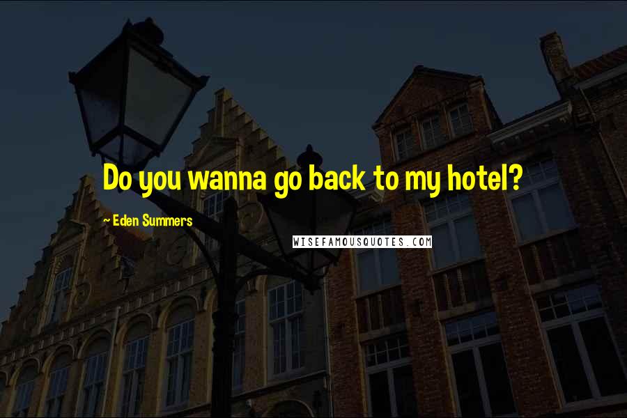 Eden Summers Quotes: Do you wanna go back to my hotel?