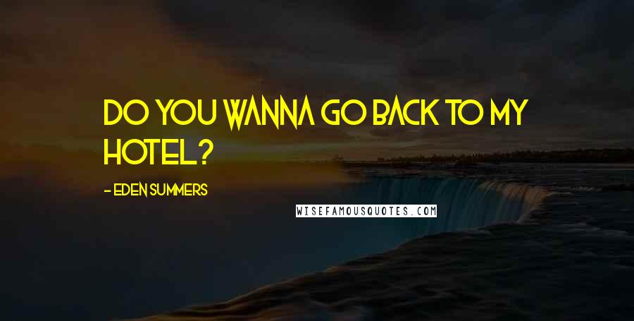 Eden Summers Quotes: Do you wanna go back to my hotel?