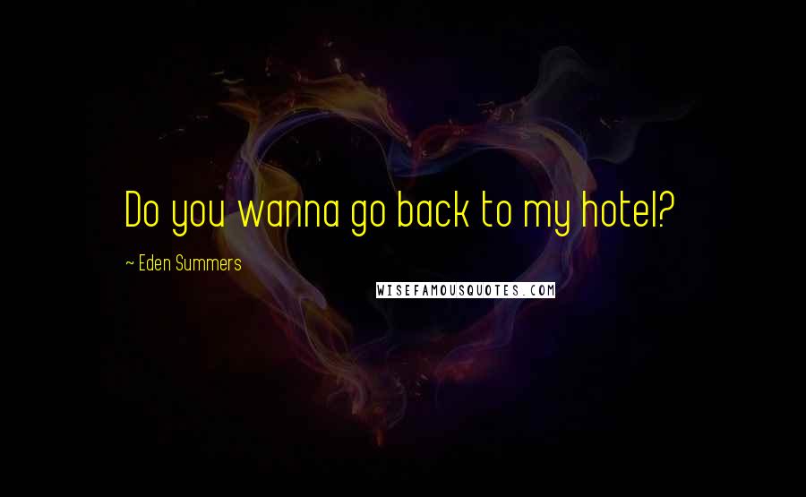 Eden Summers Quotes: Do you wanna go back to my hotel?