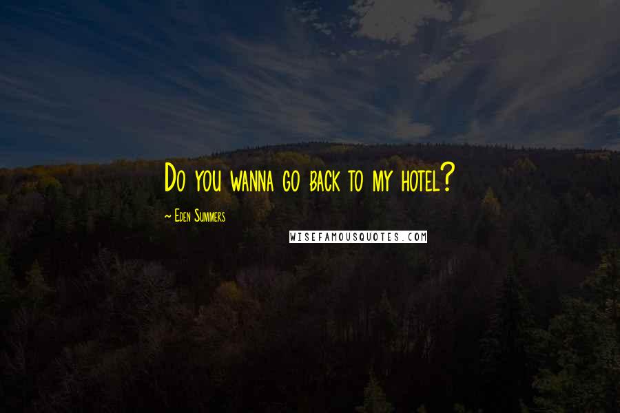 Eden Summers Quotes: Do you wanna go back to my hotel?