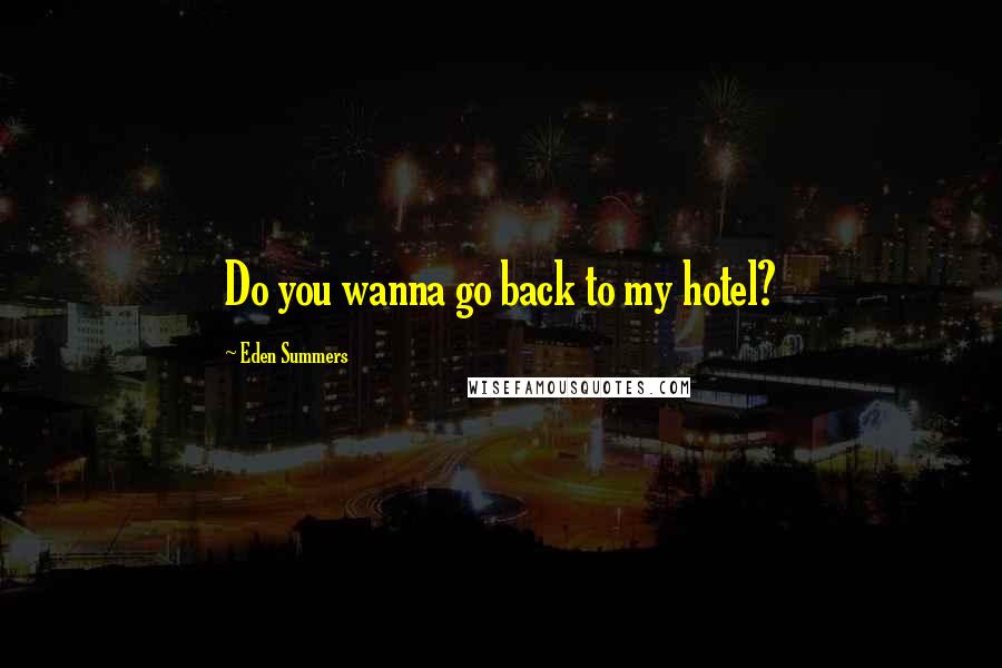 Eden Summers Quotes: Do you wanna go back to my hotel?