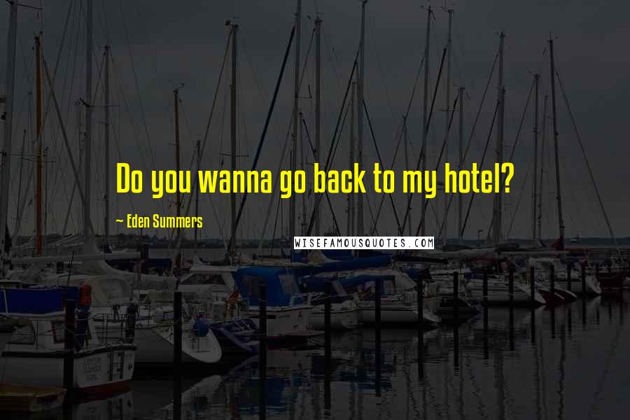 Eden Summers Quotes: Do you wanna go back to my hotel?