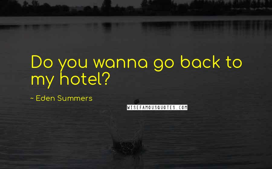 Eden Summers Quotes: Do you wanna go back to my hotel?