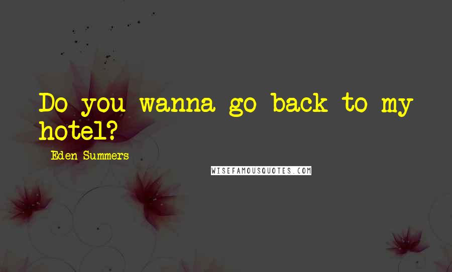 Eden Summers Quotes: Do you wanna go back to my hotel?