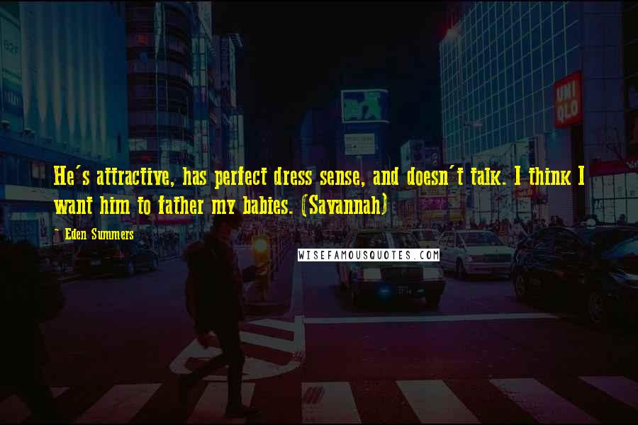 Eden Summers Quotes: He's attractive, has perfect dress sense, and doesn't talk. I think I want him to father my babies. (Savannah)