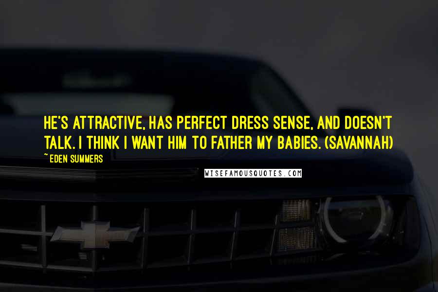 Eden Summers Quotes: He's attractive, has perfect dress sense, and doesn't talk. I think I want him to father my babies. (Savannah)