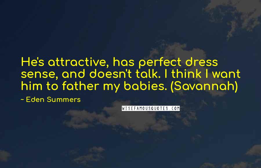 Eden Summers Quotes: He's attractive, has perfect dress sense, and doesn't talk. I think I want him to father my babies. (Savannah)